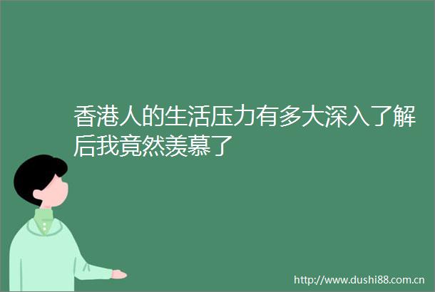 香港人的生活压力有多大深入了解后我竟然羡慕了