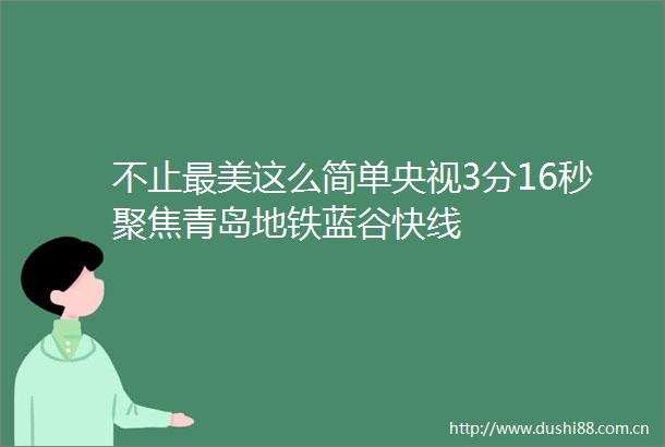 不止最美这么简单央视3分16秒聚焦青岛地铁蓝谷快线