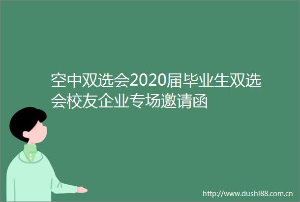 空中双选会2020届毕业生双选会校友企业专场邀请函