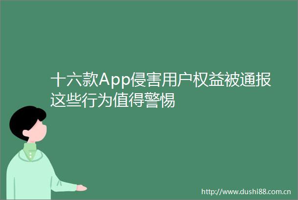 十六款App侵害用户权益被通报这些行为值得警惕