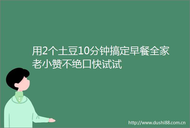 用2个土豆10分钟搞定早餐全家老小赞不绝口快试试