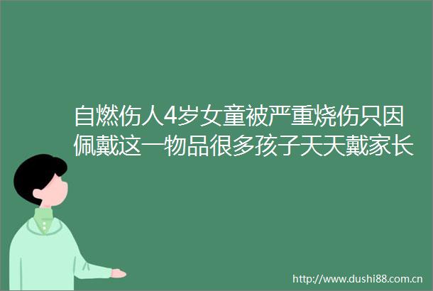 自燃伤人4岁女童被严重烧伤只因佩戴这一物品很多孩子天天戴家长务必自查