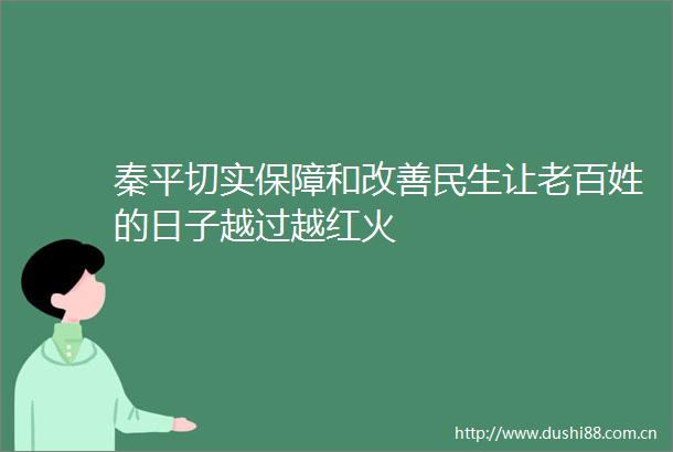 秦平切实保障和改善民生让老百姓的日子越过越红火