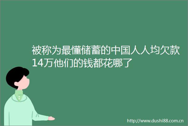 被称为最懂储蓄的人人均欠款14万他们的钱都花哪了