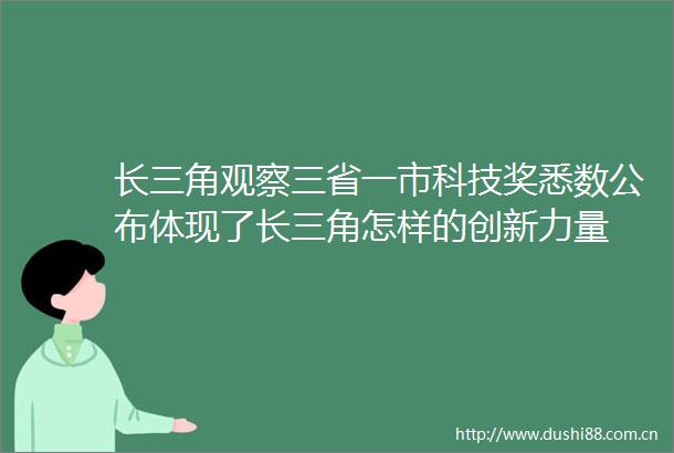 长三角观察三省一市科技奖悉数公布体现了长三角怎样的创新力量