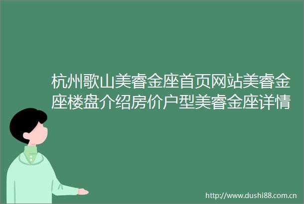 杭州歌山美睿金座首页网站美睿金座楼盘介绍房价户型美睿金座详情