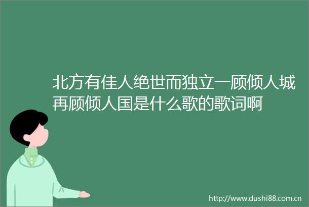 北方有佳人绝世而独立一顾倾人城再顾倾人国是什么歌的歌词啊