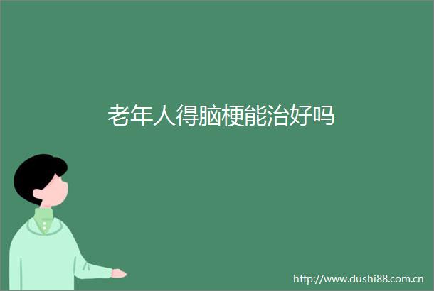 老年人得脑梗能治好吗