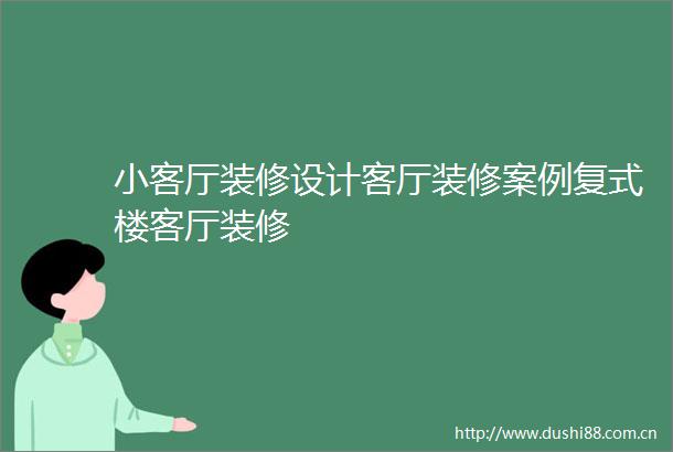 小客厅装修设计客厅装修案例复式楼客厅装修