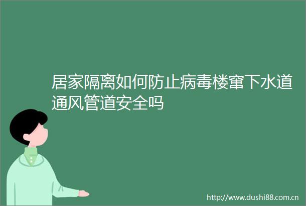 居家隔离如何防止病毒楼窜下水道通风管道安全吗