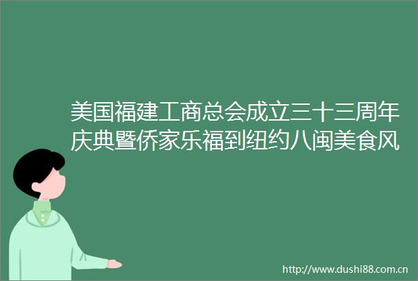 美国福建工商总会成立三十三周年庆典暨侨家乐福到纽约八闽美食风情分享会圆满举行