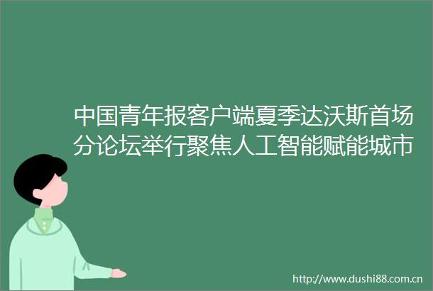 青年报客户端夏季达沃斯首场分论坛举行聚焦人工智能赋能城市发展
