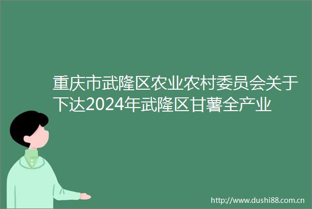重庆市武隆区农业农村委员会关于下达2024年武隆区甘薯全产业链建设资金计划的公示