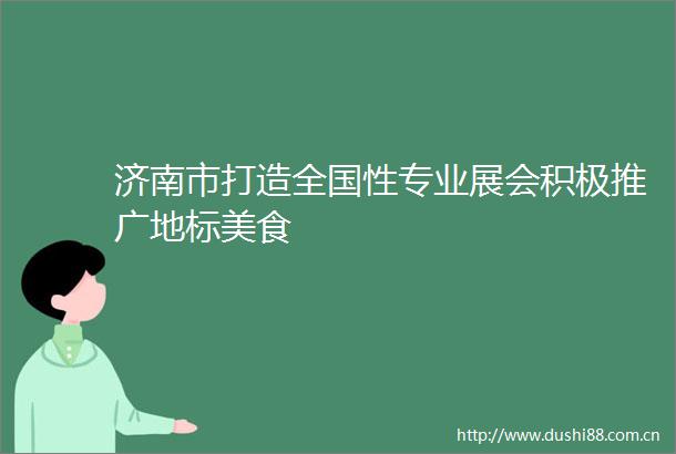 济南市打造全国性专业展会积极推广地标美食