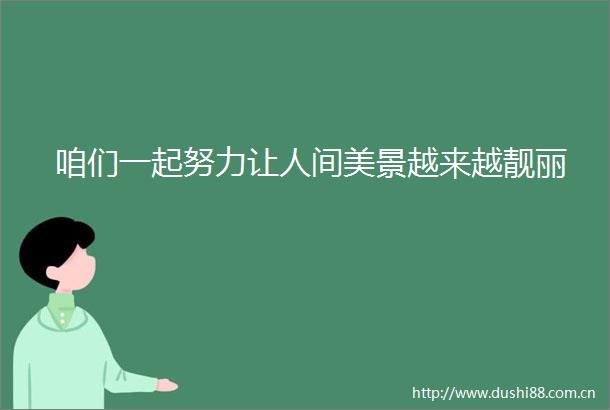 咱们一起努力让人间美景越来越靓丽