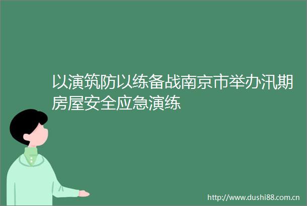以演筑防以练备战南京市举办汛期房屋安全应急演练