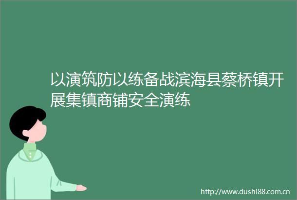 以演筑防以练备战滨海县蔡桥镇开展集镇商铺安全演练