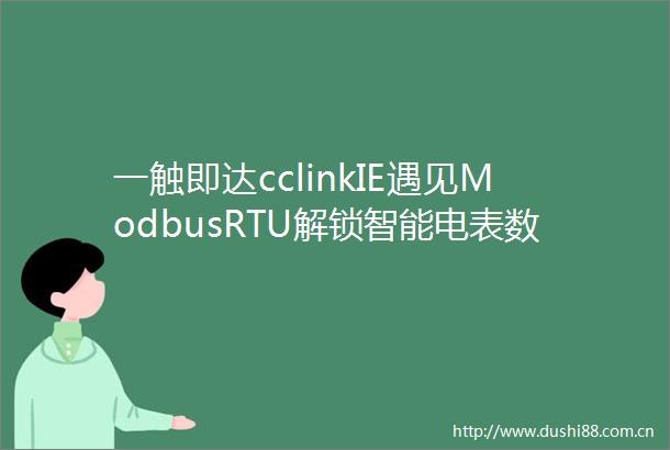 一触即达cclinkIE遇见ModbusRTU解锁智能电表数据超车道