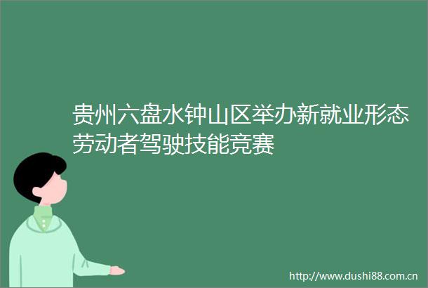 贵州六盘水钟山区举办新就业形态劳动者驾驶技能竞赛