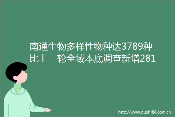 南通生物多样性物种达3789种比上一轮全域本底调查新增281种