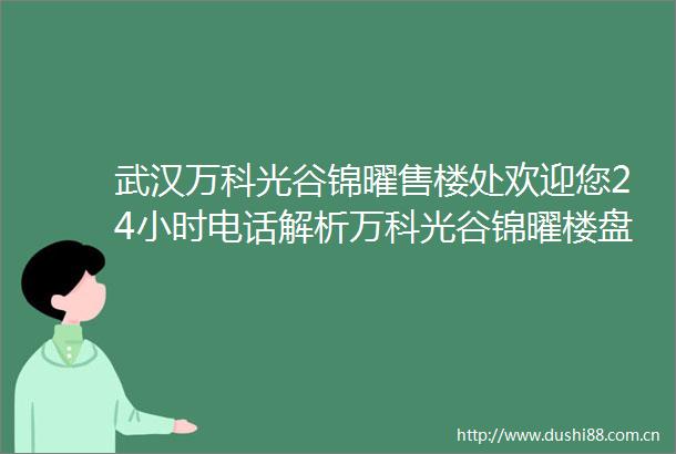 武汉万科光谷锦曜售楼处欢迎您24小时电话解析万科光谷锦曜楼盘详情