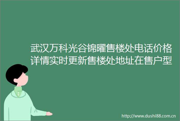 武汉万科光谷锦曜售楼处电话价格详情实时更新售楼处地址在售户型