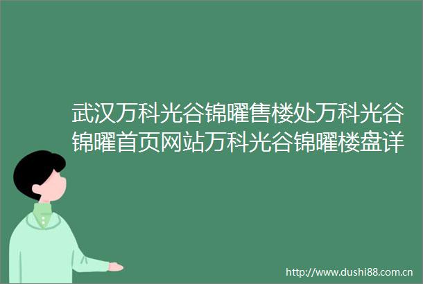 武汉万科光谷锦曜售楼处万科光谷锦曜首页网站万科光谷锦曜楼盘详情