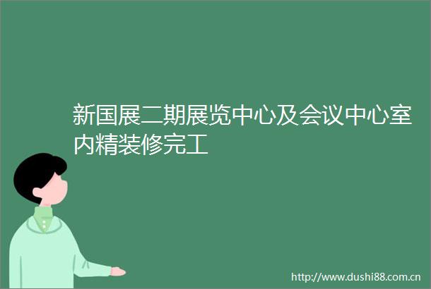 新国展二期展览中心及会议中心室内精装修完工