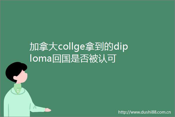 加拿大collge拿到的diploma回国是否被认可