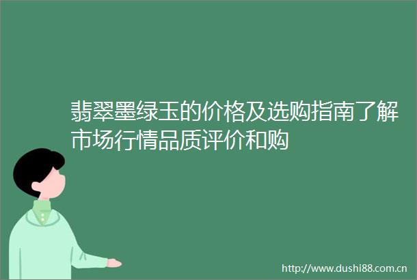 翡翠墨绿玉的价格及选购指南了解市场行情品质评价和购