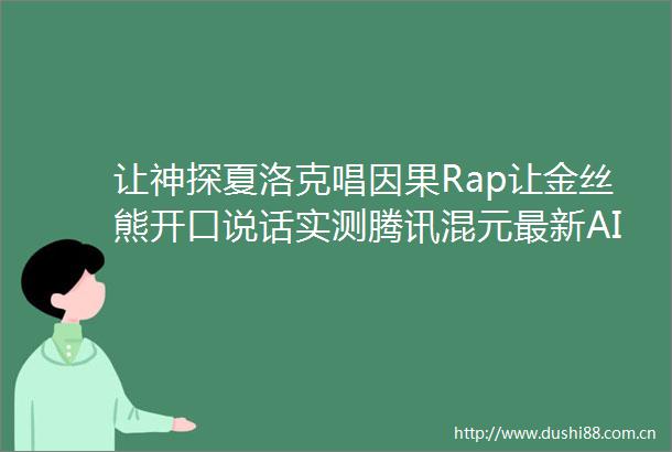 让神探夏洛克唱因果Rap让金丝熊开口说话实测腾讯混元最新AI数字人模型