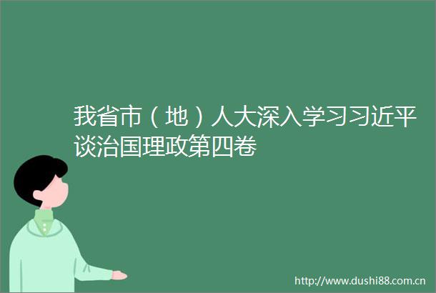 我省市（地）人大深入学习谈治国理政第四卷