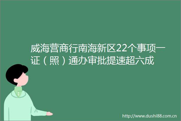 威海营商行南海新区22个事项一证（照）通办审批提速超六成