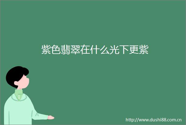 紫色翡翠在什么光下更紫