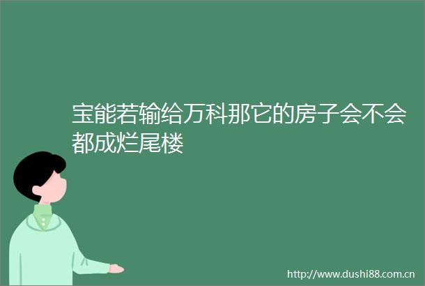 宝能若输给万科那它的房子会不会都成烂尾楼