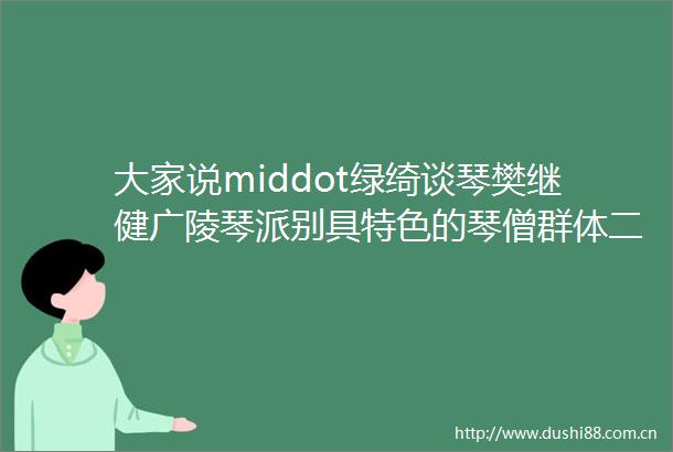 大家说middot绿绮谈琴樊继健广陵琴派别具特色的琴僧群体二
