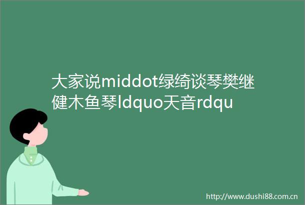 大家说middot绿绮谈琴樊继健木鱼琴ldquo天音rdquo与ldquo地韵rdquo二