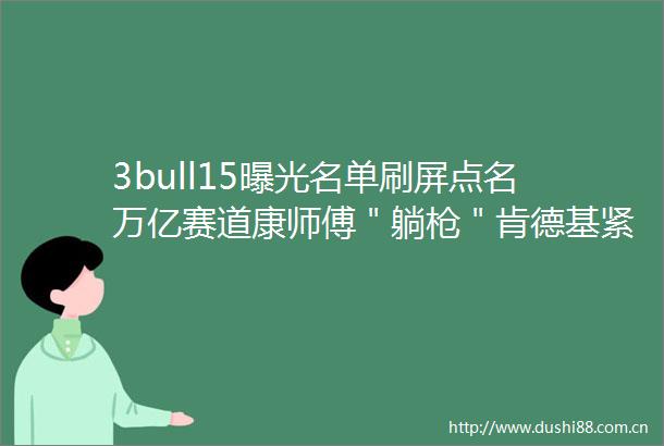 3bull15名单刷屏点名万亿赛道康师傅＂躺＂肯德基紧急回应更有上市公司股价闪崩