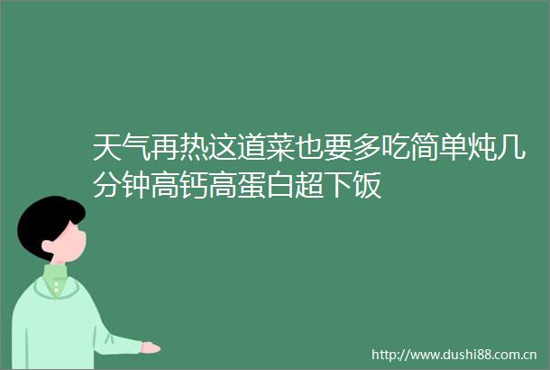 天气再热这道菜也要多吃简单炖几分钟高钙高蛋白超下饭