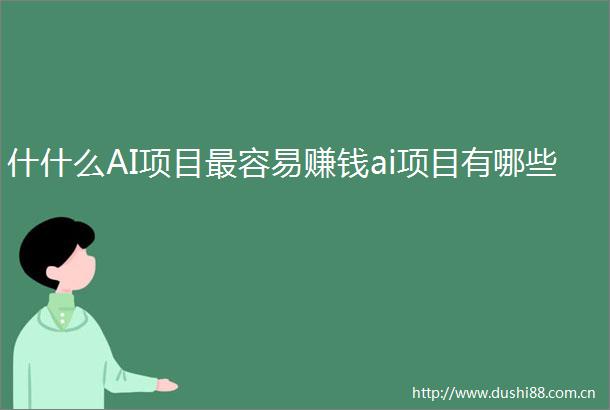 什什么AI项目最容易赚钱ai项目有哪些
