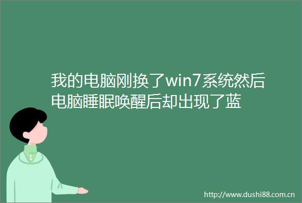 我的电脑刚换了win7系统然后电脑睡眠唤醒后却出现了蓝