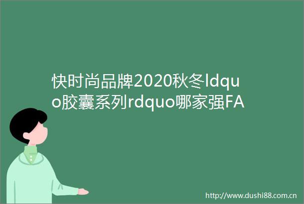 快时尚品牌2020秋冬ldquo胶囊系列rdquo哪家强FASHION