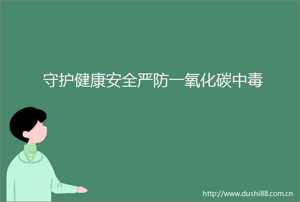 守护健康安全严防一氧化碳中毒