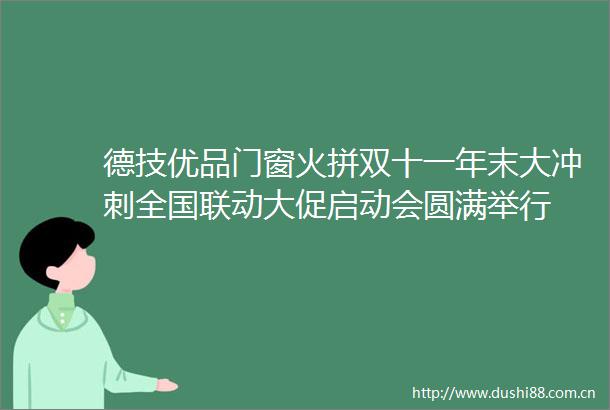 德技优品门窗火拼双十一年末大冲刺全国联动大促启动会圆满举行