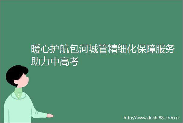 暖心护航包河精细化保障服务助力中高考