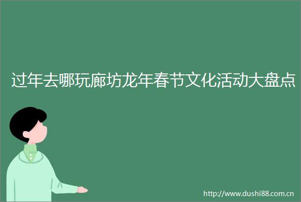 过年去哪玩廊坊龙年春节文化活动大盘点