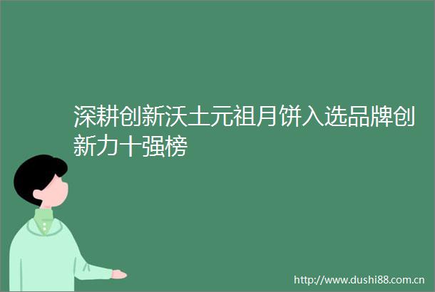 深耕创新沃土元祖月饼入选品牌创新力十强榜