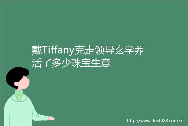 戴Tiffany克走玄学养活了多少珠宝生意