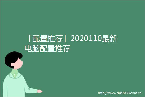 「配置推荐」2020110最新电脑配置推荐