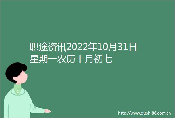 职途资讯2022年10月31日星期一农历十月初七